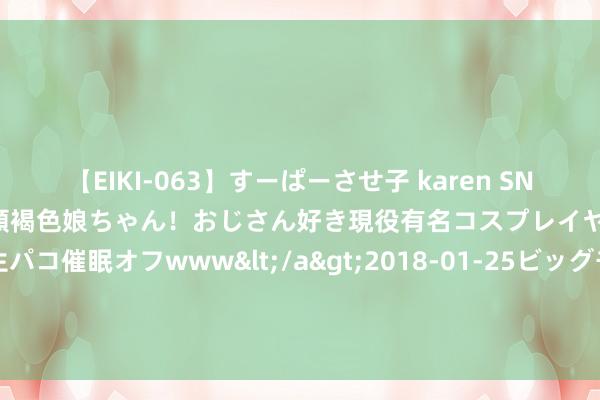 【EIKI-063】すーぱーさせ子 karen SNS炎上騒動でお馴染みのハーフ顔褐色娘ちゃん！おじさん好き現役有名コスプレイヤーの妊娠中出し生パコ催眠オフwww</a>2018-01-25ビッグモーカル&$EIKI119分钟 萝莉动漫恐成日本＂禁书＂ 多啦A梦也进黑名单？