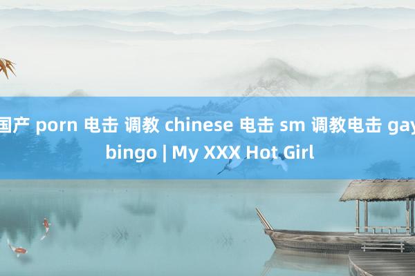 国产 porn 电击 调教 chinese 电击 sm 调教电击 gay bingo | My XXX Hot Girl