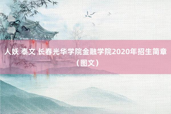 人妖 泰文 长春光华学院金融学院2020年招生简章（图文）