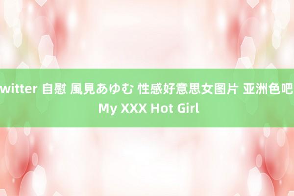 twitter 自慰 風見あゆむ 性感好意思女图片 亚洲色吧 | My XXX Hot Girl