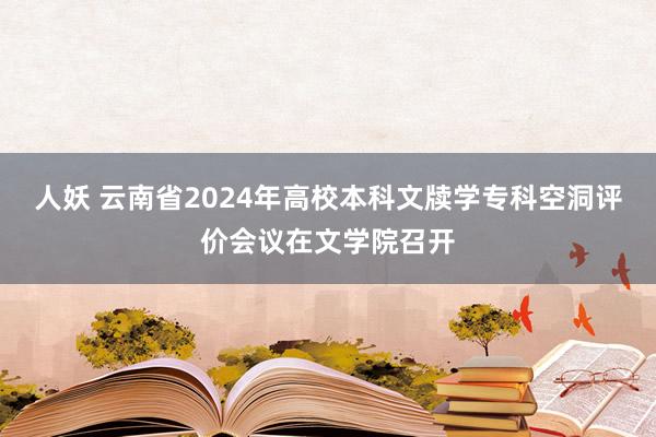 人妖 云南省2024年高校本科文牍学专科空洞评价会议在文学院召开