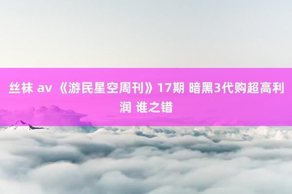 丝袜 av 《游民星空周刊》17期 暗黑3代购超高利润 谁之错