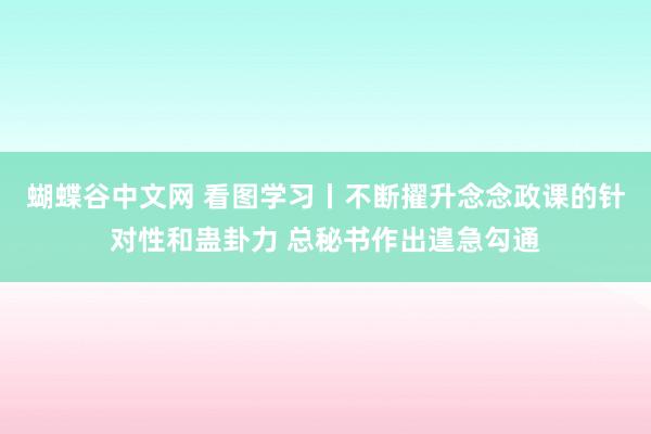 蝴蝶谷中文网 看图学习丨不断擢升念念政课的针对性和蛊卦力 总秘书作出遑急勾通