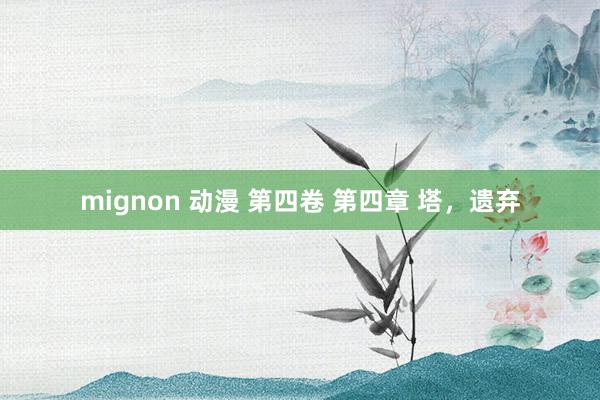 mignon 动漫 第四卷 第四章 塔，遗弃