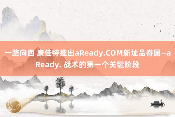 一路向西 康佳特推出aReady.COM新址品眷属—aReady. 战术的第一个关键阶段